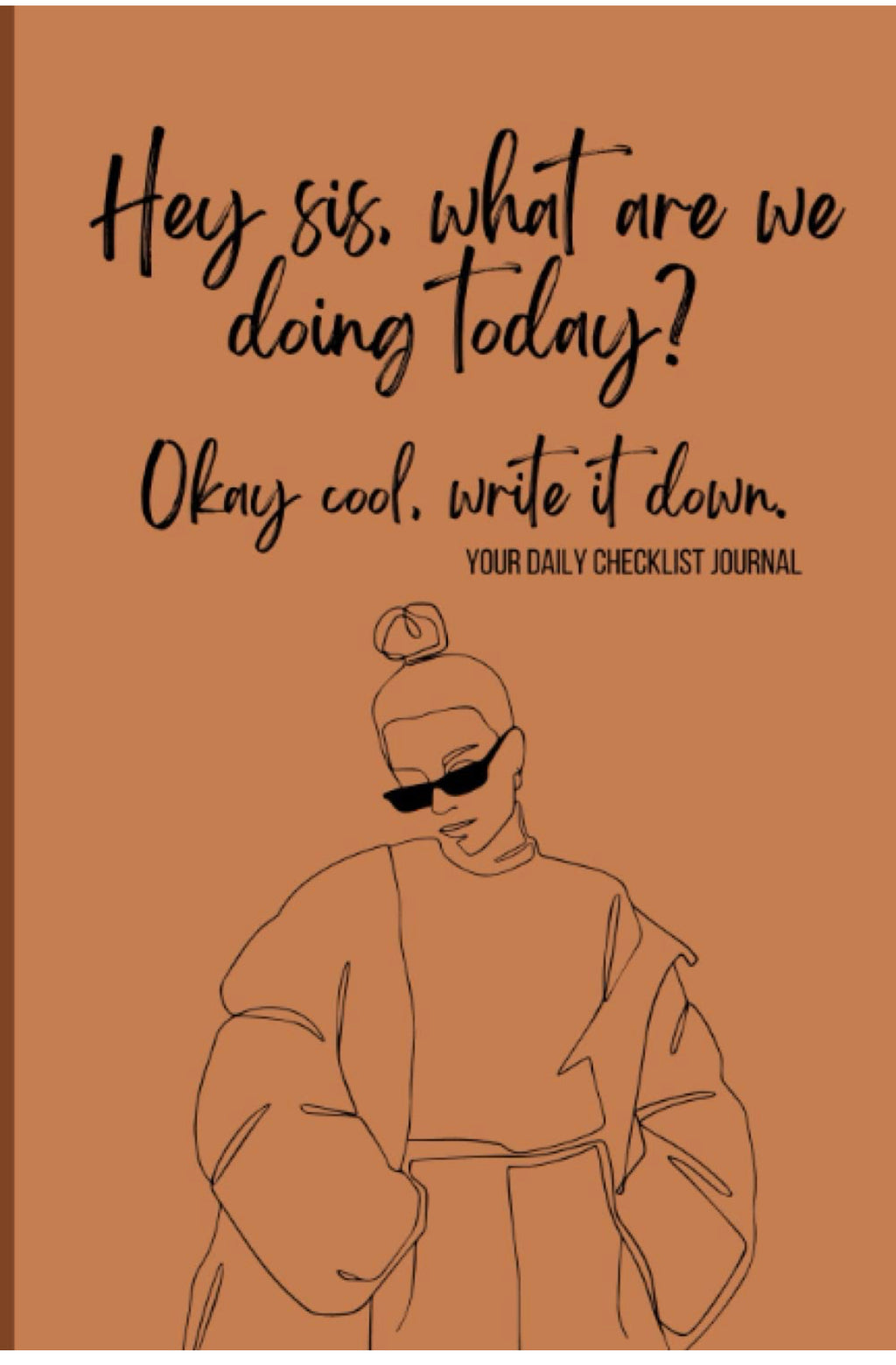 Hey sis! What are we doing today? Daily Checklist Journal
